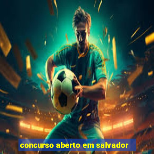 concurso aberto em salvador